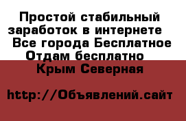 Простой стабильный заработок в интернете. - Все города Бесплатное » Отдам бесплатно   . Крым,Северная